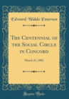 Image for The Centennial of the Social Circle in Concord: March 21, 1882 (Classic Reprint)