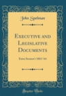 Image for Executive and Legislative Documents: Extra Session&#39;s 1863-&#39;64 (Classic Reprint)