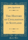 Image for The History of Civilisation in Scotland, Vol. 1 (Classic Reprint)