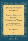 Image for Johann Gottlieb Fichte&#39;s Sammtliche Werke, Vol. 1: Erste Abtheilung, zur Theoretischen Philosophie (Classic Reprint)