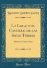 Image for La Loca, o el Castillo de las Siete Torres: Drama en Cinco Actos (Classic Reprint)