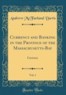 Image for Currency and Banking in the Province of the Massachusetts-Bay, Vol. 1: Currency (Classic Reprint)