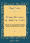 Image for Gospel Sonnets, or Spiritual Songs: In Six Parts; The Believers Espousals, the Believers Jointure, the Believer&#39;s Riddle, the Believer&#39;s Lodging, the Believer&#39;s Soliloquy, the Believer&#39;s Principles (C