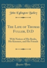 Image for The Life of Thomas Fuller, D.D: With Notices of His Books, His Kinsmen, and His Friends (Classic Reprint)
