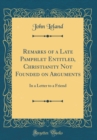 Image for Remarks of a Late Pamphlet Entitled, Christianity Not Founded on Arguments: In a Letter to a Friend (Classic Reprint)