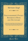 Image for Photographer&#39;s Pocket Reference-Book and Dictionary: An Alphabetically Arranged Collection of Practically Important Hints on the Construction of the Gallery; Selection and Trial of Lenses and Chemical