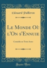 Image for Le Monde Ou l&#39;On s&#39;Ennuie: Comedie en Trois Actes (Classic Reprint)