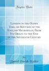 Image for London in the Olden Time, or Sketches of the English Metropolis, From Its Origin to the End of the Sixteenth Century (Classic Reprint)