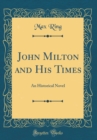 Image for John Milton and His Times: An Historical Novel (Classic Reprint)