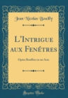 Image for L&#39;Intrigue aux Fenetres: Opera Bouffon en un Acte (Classic Reprint)