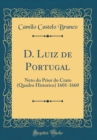 Image for D. Luiz de Portugal: Neto do Prior do Crato (Quadro Historico) 1601-1660 (Classic Reprint)