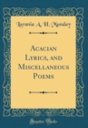 Image for Acacian Lyrics, and Miscellaneous Poems (Classic Reprint)