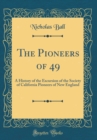 Image for The Pioneers of 49: A History of the Excursion of the Society of California Pioneers of New England (Classic Reprint)
