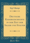 Image for Deutsche Kaisergeschichte in der Zeit der Salier und Staufer (Classic Reprint)