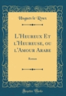 Image for L&#39;Heureux Et l&#39;Heureuse, ou l&#39;Amour Arabe: Roman (Classic Reprint)