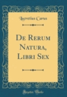 Image for De Rerum Natura, Libri Sex (Classic Reprint)
