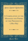 Image for A Compilation of the Messages and Papers of the Presidents, 1789-1897 (Classic Reprint)