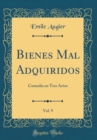 Image for Bienes Mal Adquiridos, Vol. 9: Comedia en Tres Actos (Classic Reprint)