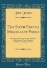 Image for The Sixth Part of Miscellany Poems: Containing Variety of New Translations of the Ancient Poets, Together With Several Original Poems (Classic Reprint)