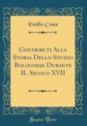 Image for Contributi Alla Storia Dello Studio Bolognese Durante IL Secolo XVII (Classic Reprint)