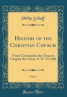 Image for History of the Christian Church, Vol. 3: From Constantine the Great to Gregory the Great, A. D. 311-600 (Classic Reprint)