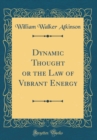 Image for Dynamic Thought or the Law of Vibrant Energy (Classic Reprint)
