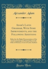 Image for Adam&#39;s Latin Grammar, With Some Improvements, and the Following Additions: Rules for the Right Pronunciation of the Latin Language; A Metrical Key to the Odes of Horace; A List of Latin Authors (Class