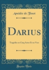 Image for Darius: Tragedie en Cinq Actes Et en Vers (Classic Reprint)