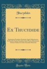 Image for Ex Thucydide: Institutum Funebris Orationis Apud Athenienses; Et Periclis Oratio Funebris; Item Pestis Atheniensis; Omnia Ordine Ex Libro Secundo Historiae (Classic Reprint)