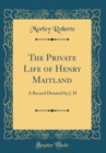 Image for The Private Life of Henry Maitland: A Record Dictated by J. H (Classic Reprint)