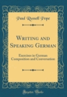 Image for Writing and Speaking German: Exercises in German Composition and Conversation (Classic Reprint)