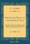 Image for Service and Sport on the Tropical Nile: Some Records of the Duties and Diversions of an Officer Among Natives and Big Game During the Re-Occupation of the Nilotic Province (Classic Reprint)