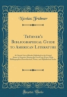 Image for Trubner&#39;s Bibliographical Guide to American Literature: A Classed List of Books Published in the United States of America During the Last Forty Years; With Bibliographical Introduction, Notes, and Alp