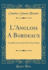 Image for L&#39;Anglois A Bordeaux: Comedie en un Acte Et en Vers Libres (Classic Reprint)