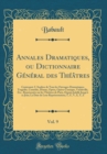 Image for Annales Dramatiques, ou Dictionnaire General des Theatres, Vol. 9: Contenant: L&#39;Analyse de Tous les Ouvrages Dramatiques; Tragedie, Comedie, Drame, Opera, Opera-Comique, Vaudeville, Etc., Representes 