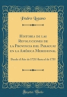 Image for Historia de las Revoluciones de la Provincia del Paraguay en la America Meridional: Desde el Ano de 1721 Hasta el de 1735 (Classic Reprint)