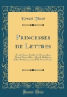 Image for Princesses de Lettres: Arvede Barine Emilie de Morsier, Jean Dornis Neera, Miss. Mary F. Robinson (Mme Duclaux), Lucie Felix Faure-Goyau (Classic Reprint)