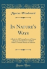 Image for In Nature&#39;s Ways: A Book for All Young Lovers of Nature Being an Introduction to Gilbert White&#39;s, Natural History of Selborne (Classic Reprint)