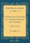 Image for L&#39;Innocence Justifiee en l&#39;Administration des Affaires: Addressee au Roy (Classic Reprint)