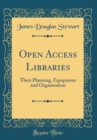 Image for Open Access Libraries: Their Planning, Equipment and Organisation (Classic Reprint)