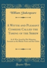 Image for A Wittie and Pleasant Comedie Called the Taming of the Shrew: As It Was Acted by His Maiesties Seruants at the Blacke Friers and the Globe (Classic Reprint)