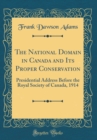 Image for The National Domain in Canada and Its Proper Conservation: Presidential Address Before the Royal Society of Canada, 1914 (Classic Reprint)