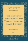 Image for The History of the Progress and Termination of the Roman Republic, Vol. 1 (Classic Reprint)