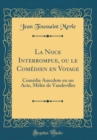 Image for La Noce Interrompue, ou le Comedien en Voyage: Comedie Anecdote en un Acte, Melee de Vaudevilles (Classic Reprint)
