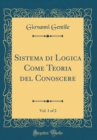 Image for Sistema di Logica Come Teoria del Conoscere, Vol. 1 of 2 (Classic Reprint)