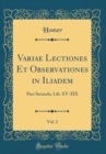 Image for Variae Lectiones Et Observationes in Iliadem, Vol. 2: Pars Secunda, Lib. XV-XIX (Classic Reprint)