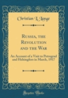 Image for Russia, the Revolution and the War: An Account of a Visit to Petrograd and Helsingfors in March, 1917 (Classic Reprint)