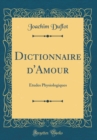 Image for Dictionnaire d&#39;Amour: Etudes Physiologiques (Classic Reprint)