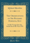 Image for The Observations of Sir Richard Hawkins, Knt: In His Voyage Into the South Sea in the Year 1593 (Classic Reprint)