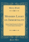 Image for Modern Light on Immortality: Being an Original Excursion Into Historical Research and Scientific Discovery Pointing to a New Solution of the Problem (Classic Reprint)